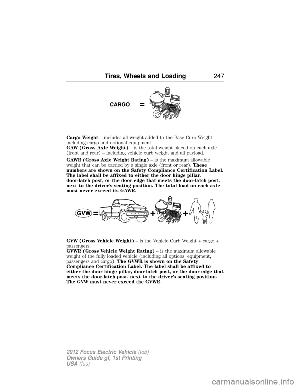 FORD FOCUS ELECTRIC 2012 3.G Owners Manual Cargo Weight– includes all weight added to the Base Curb Weight,
including cargo and optional equipment.
GAW (Gross Axle Weight) – is the total weight placed on each axle
(front and rear) – incl
