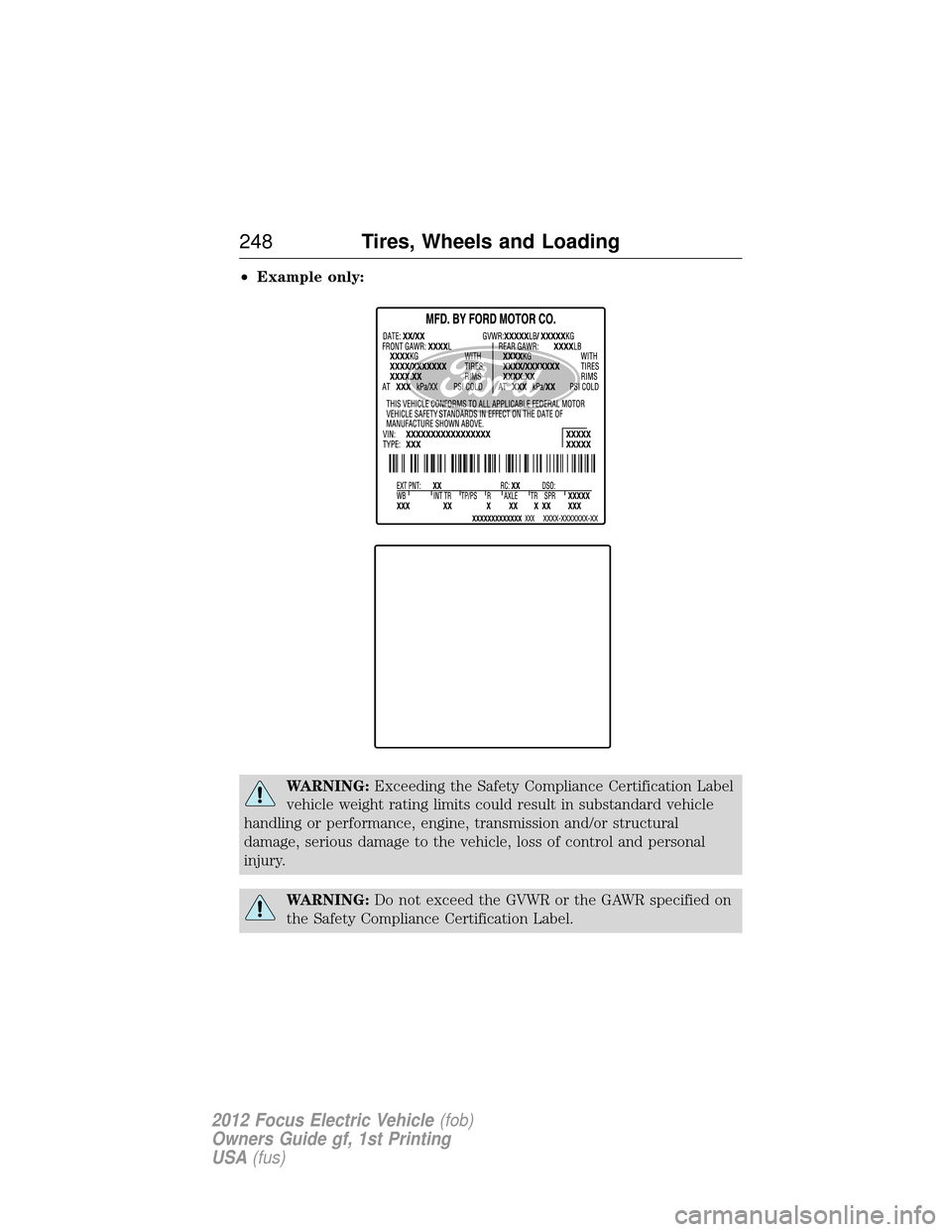 FORD FOCUS ELECTRIC 2012 3.G Owners Manual •Example only:
WARNING: Exceeding the Safety Compliance Certification Label
vehicle weight rating limits could result in substandard vehicle
handling or performance, engine, transmission and/or stru