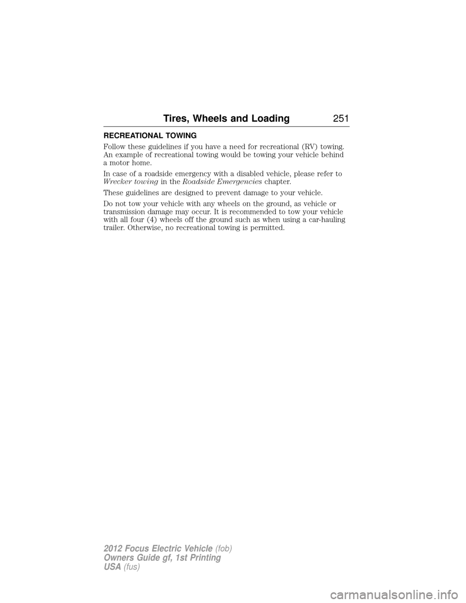 FORD FOCUS ELECTRIC 2012 3.G Owners Manual RECREATIONAL TOWING
Follow these guidelines if you have a need for recreational (RV) towing.
An example of recreational towing would be towing your vehicle behind
a motor home.
In case of a roadside e FORD FOCUS ELECTRIC 2012 3.G Owners Manual RECREATIONAL TOWING
Follow these guidelines if you have a need for recreational (RV) towing.
An example of recreational towing would be towing your vehicle behind
a motor home.
In case of a roadside e