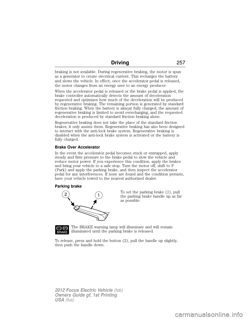 FORD FOCUS ELECTRIC 2012 3.G Owners Manual braking is not available. During regenerative braking, the motor is spun
as a generator to create electrical current. This recharges the battery
and slows the vehicle. In effect, once the accelerator FORD FOCUS ELECTRIC 2012 3.G Owners Manual braking is not available. During regenerative braking, the motor is spun
as a generator to create electrical current. This recharges the battery
and slows the vehicle. In effect, once the accelerator