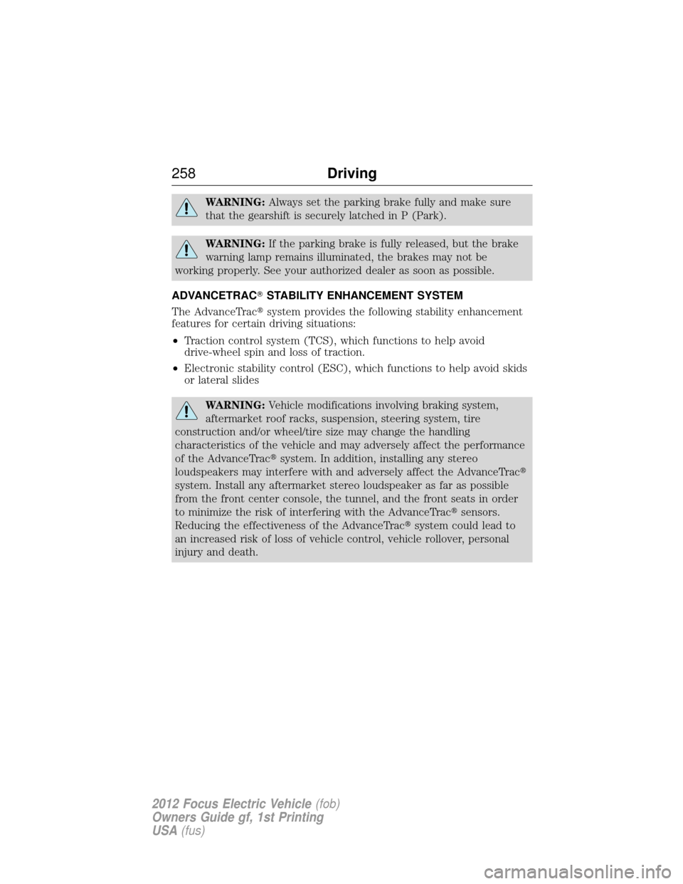 FORD FOCUS ELECTRIC 2012 3.G Owners Manual WARNING:Always set the parking brake fully and make sure
that the gearshift is securely latched in P (Park).
WARNING: If the parking brake is fully released, but the brake
warning lamp remains illumin