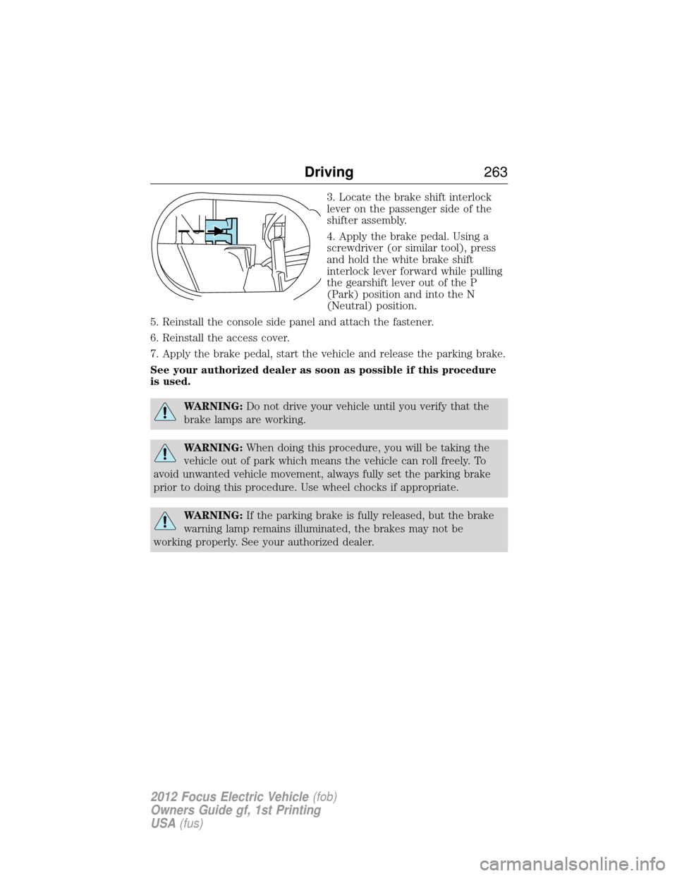 FORD FOCUS ELECTRIC 2012 3.G Owners Manual 3. Locate the brake shift interlock
lever on the passenger side of the
shifter assembly.
4. Apply the brake pedal. Using a
screwdriver (or similar tool), press
and hold the white brake shift
interlock