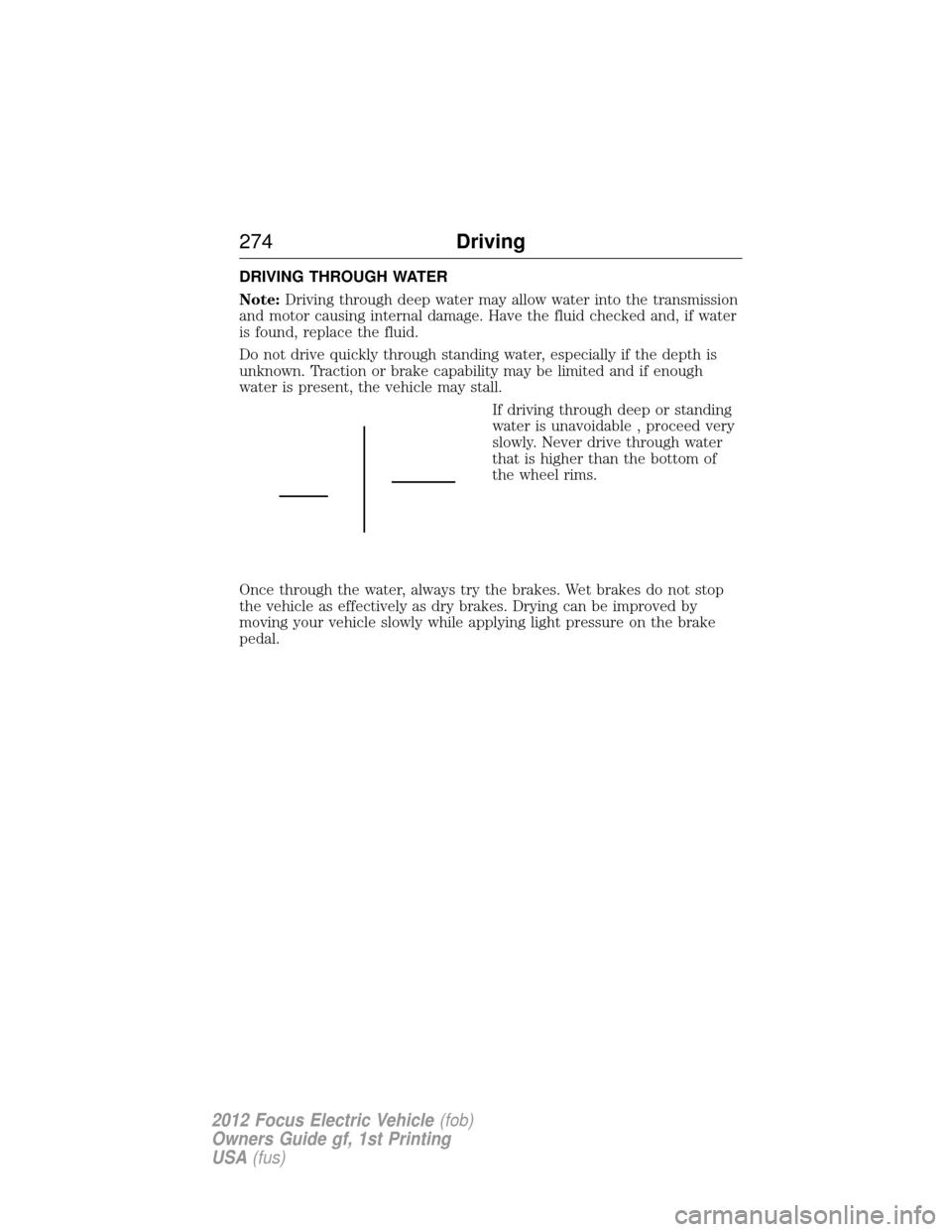 FORD FOCUS ELECTRIC 2012 3.G Owners Manual DRIVING THROUGH WATER
Note:Driving through deep water may allow water into the transmission
and motor causing internal damage. Have the fluid checked and, if water
is found, replace the fluid.
Do not FORD FOCUS ELECTRIC 2012 3.G Owners Manual DRIVING THROUGH WATER
Note:Driving through deep water may allow water into the transmission
and motor causing internal damage. Have the fluid checked and, if water
is found, replace the fluid.
Do not