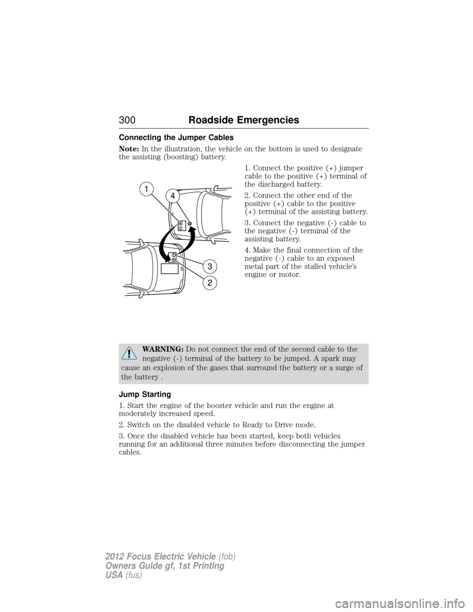FORD FOCUS ELECTRIC 2012 3.G Owners Manual Connecting the Jumper Cables
Note:In the illustration, the vehicle on the bottom is used to designate
the assisting (boosting) battery.
1. Connect the positive (+) jumper
cable to the positive (+) ter