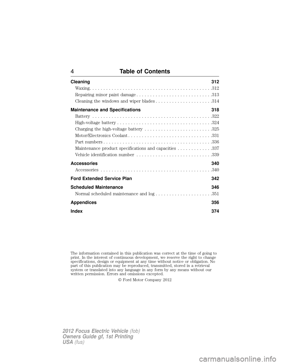 FORD FOCUS ELECTRIC 2012 3.G Owners Manual Cleaning312
Waxing ............................................ .312
Repairing minor paint damage ............................313
Cleaning the windows and wiper blades .....................314
Mainten