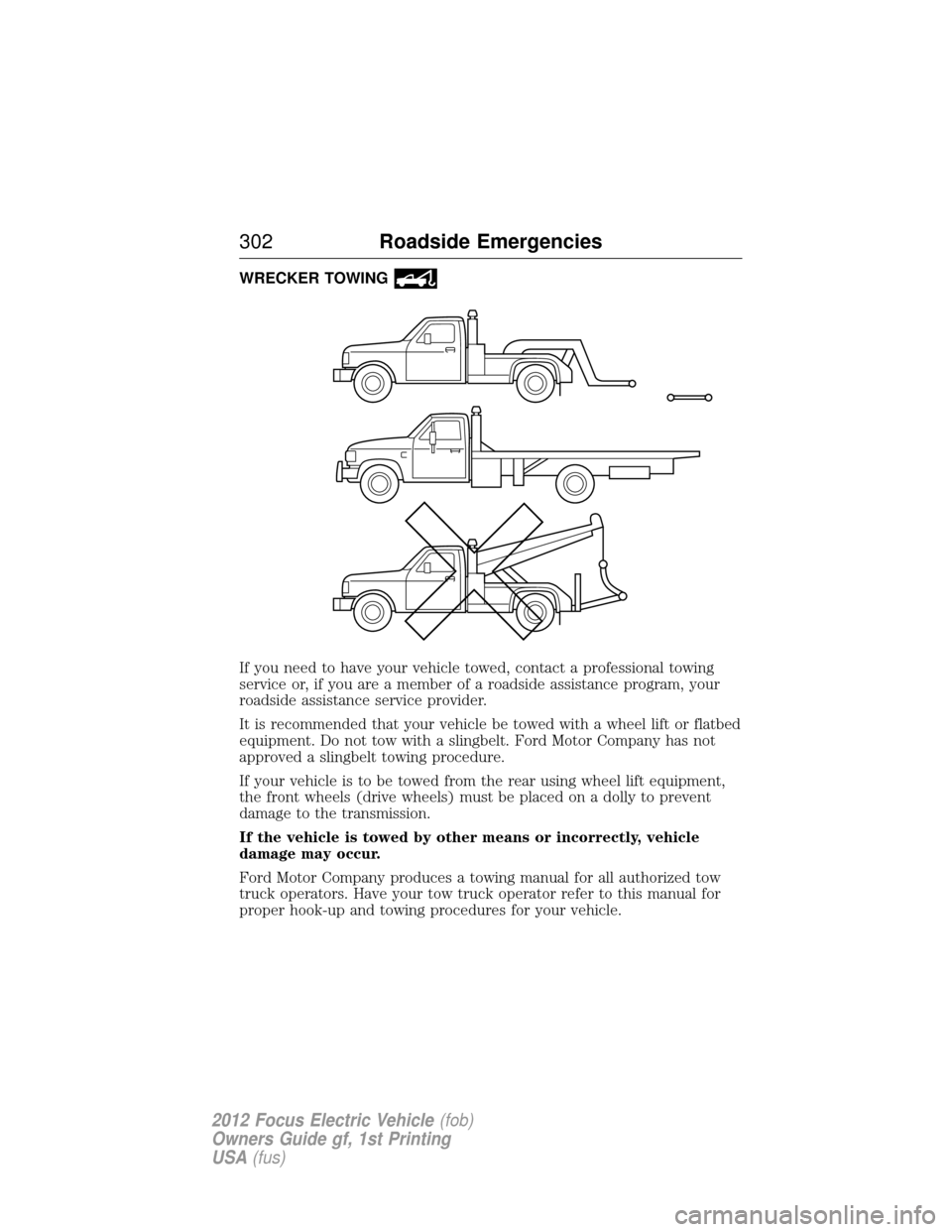 FORD FOCUS ELECTRIC 2012 3.G Owners Manual WRECKER TOWING
If you need to have your vehicle towed, contact a professional towing
service or, if you are a member of a roadside assistance program, your
roadside assistance service provider.
It is 
