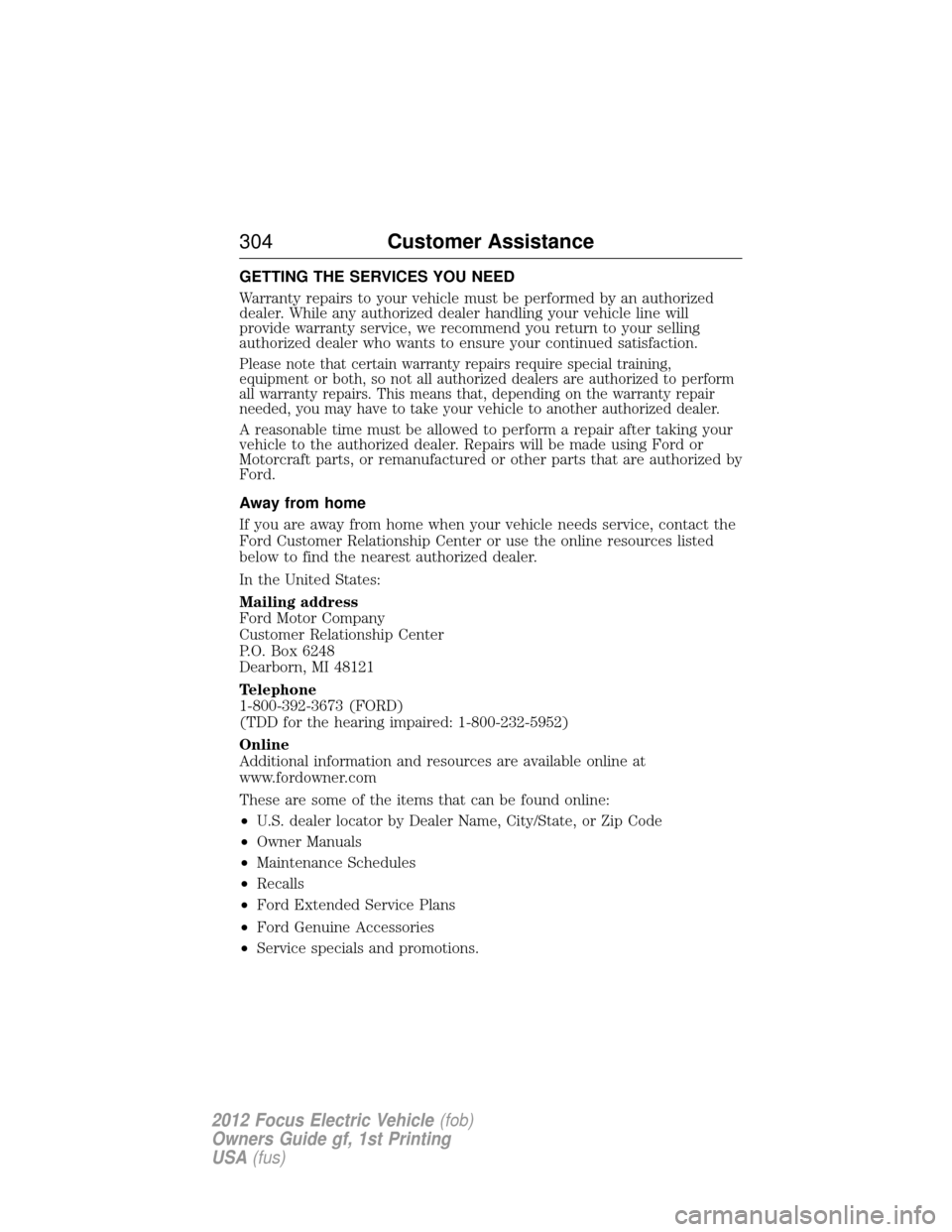 FORD FOCUS ELECTRIC 2012 3.G Owners Manual GETTING THE SERVICES YOU NEED
Warranty repairs to your vehicle must be performed by an authorized
dealer. While any authorized dealer handling your vehicle line will
provide warranty service, we recom