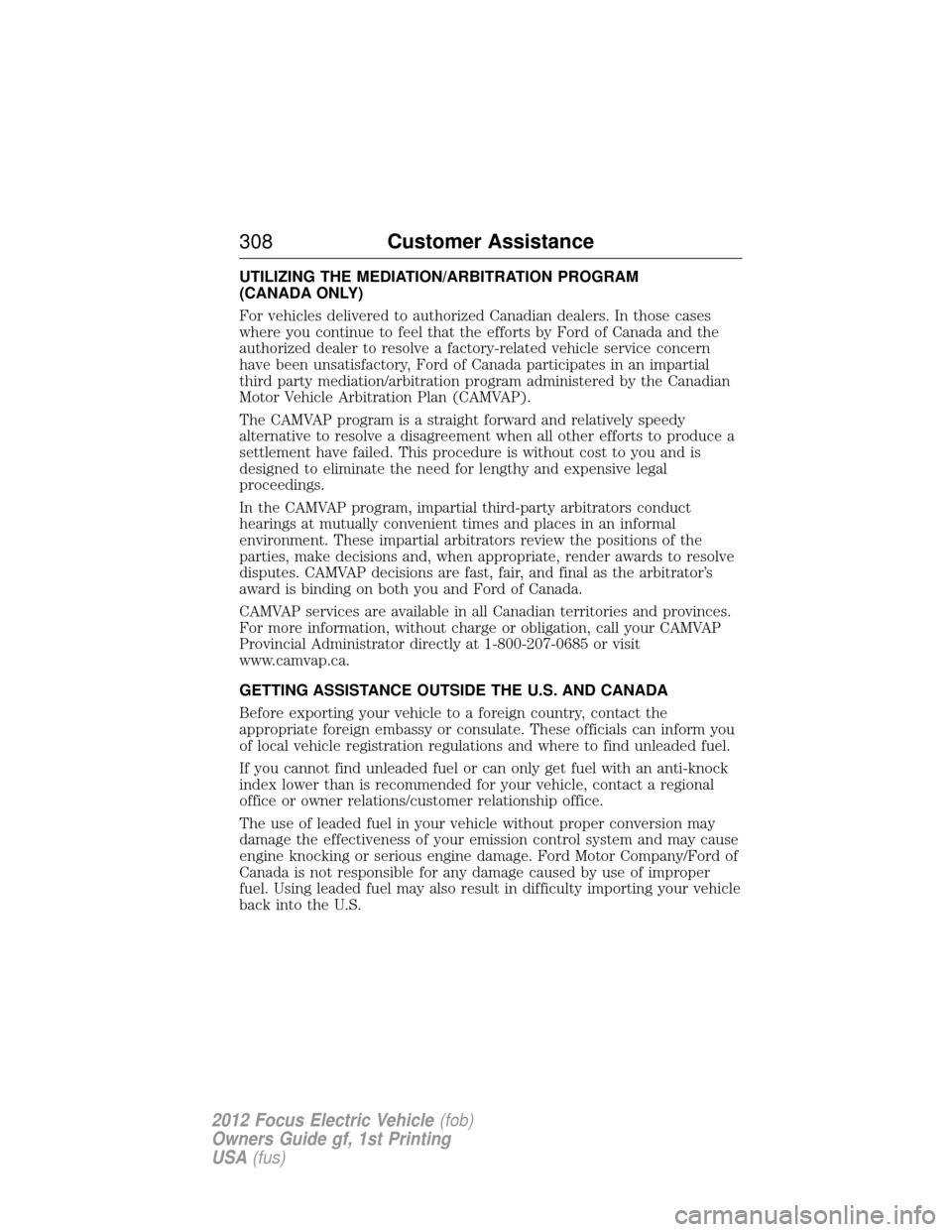 FORD FOCUS ELECTRIC 2012 3.G Owners Manual UTILIZING THE MEDIATION/ARBITRATION PROGRAM
(CANADA ONLY)
For vehicles delivered to authorized Canadian dealers. In those cases
where you continue to feel that the efforts by Ford of Canada and the
au