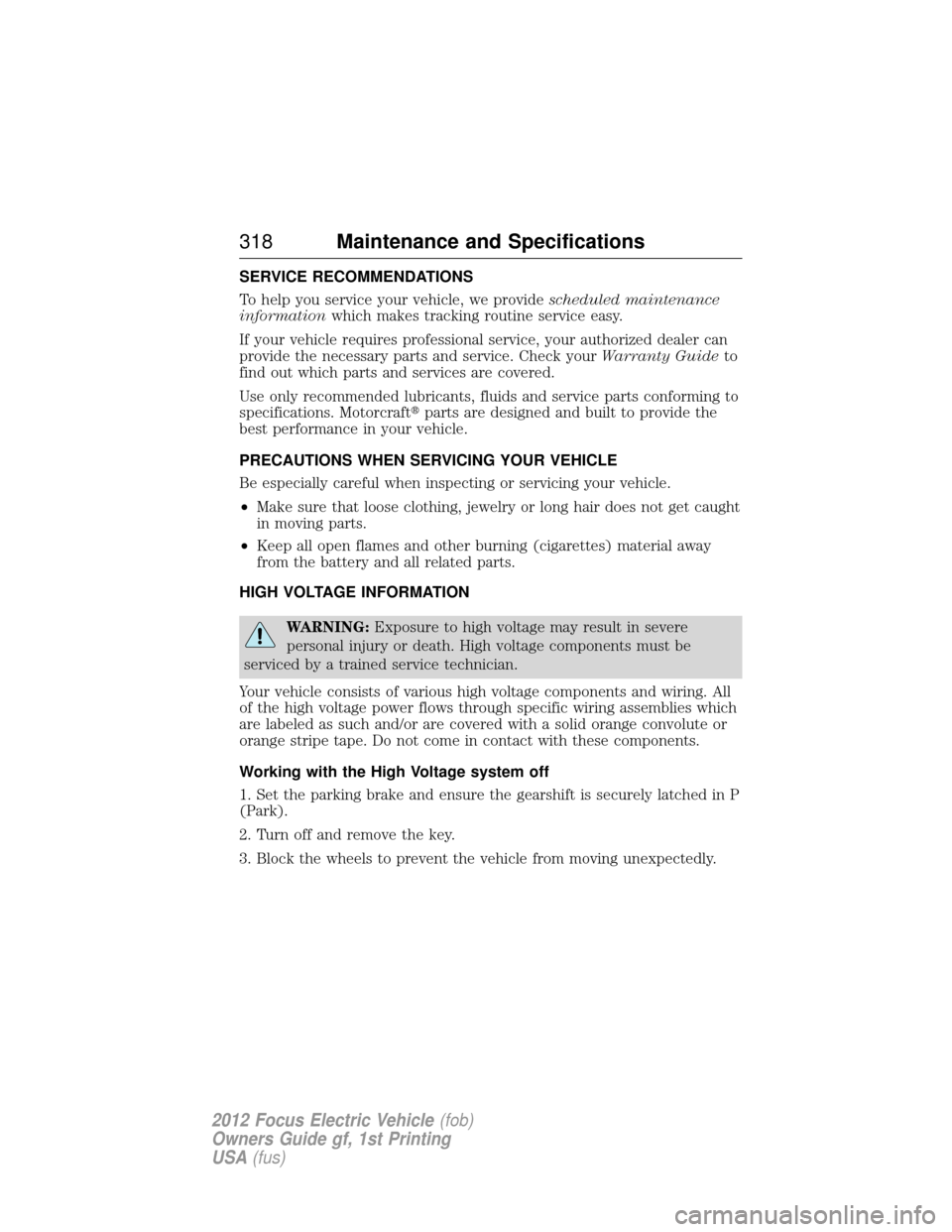 FORD FOCUS ELECTRIC 2012 3.G Owners Manual SERVICE RECOMMENDATIONS
To help you service your vehicle, we providescheduled maintenance
information which makes tracking routine service easy.
If your vehicle requires professional service, your aut