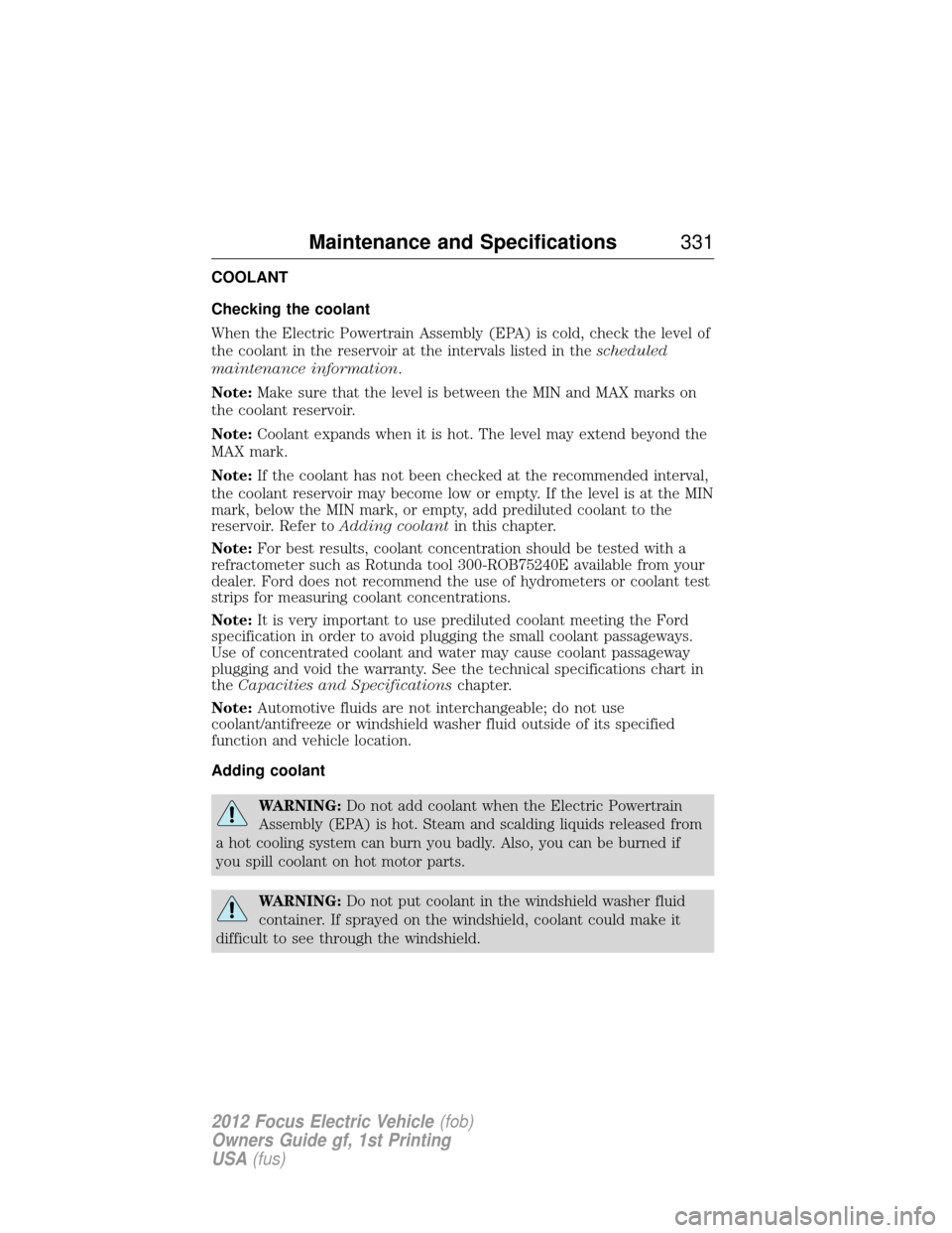 FORD FOCUS ELECTRIC 2012 3.G Owners Manual COOLANT
Checking the coolant
When the Electric Powertrain Assembly (EPA) is cold, check the level of
the coolant in the reservoir at the intervals listed in thescheduled
maintenance information.
Note: