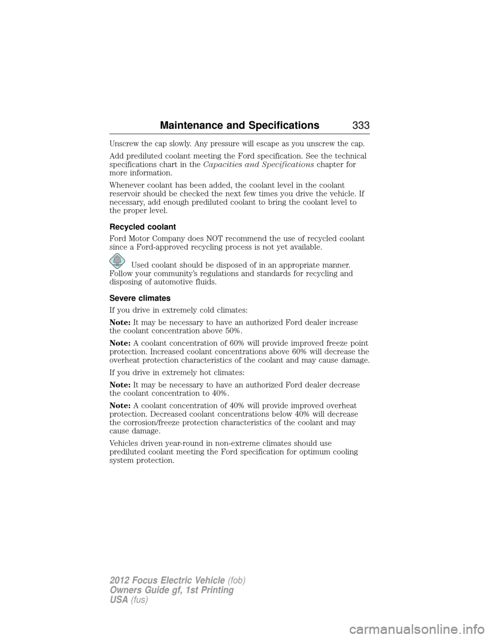 FORD FOCUS ELECTRIC 2012 3.G Owners Manual Unscrew the cap slowly. Any pressure will escape as you unscrew the cap.
Add prediluted coolant meeting the Ford specification. See the technical
specifications chart in theCapacities and Specificatio