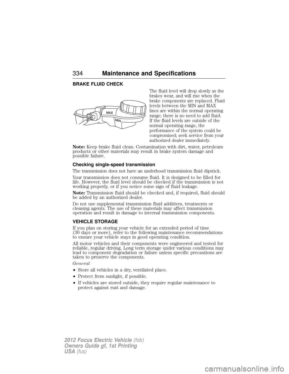 FORD FOCUS ELECTRIC 2012 3.G Owners Manual BRAKE FLUID CHECK
The fluid level will drop slowly as the
brakes wear, and will rise when the
brake components are replaced. Fluid
levels between the MIN and MAX
lines are within the normal operating
