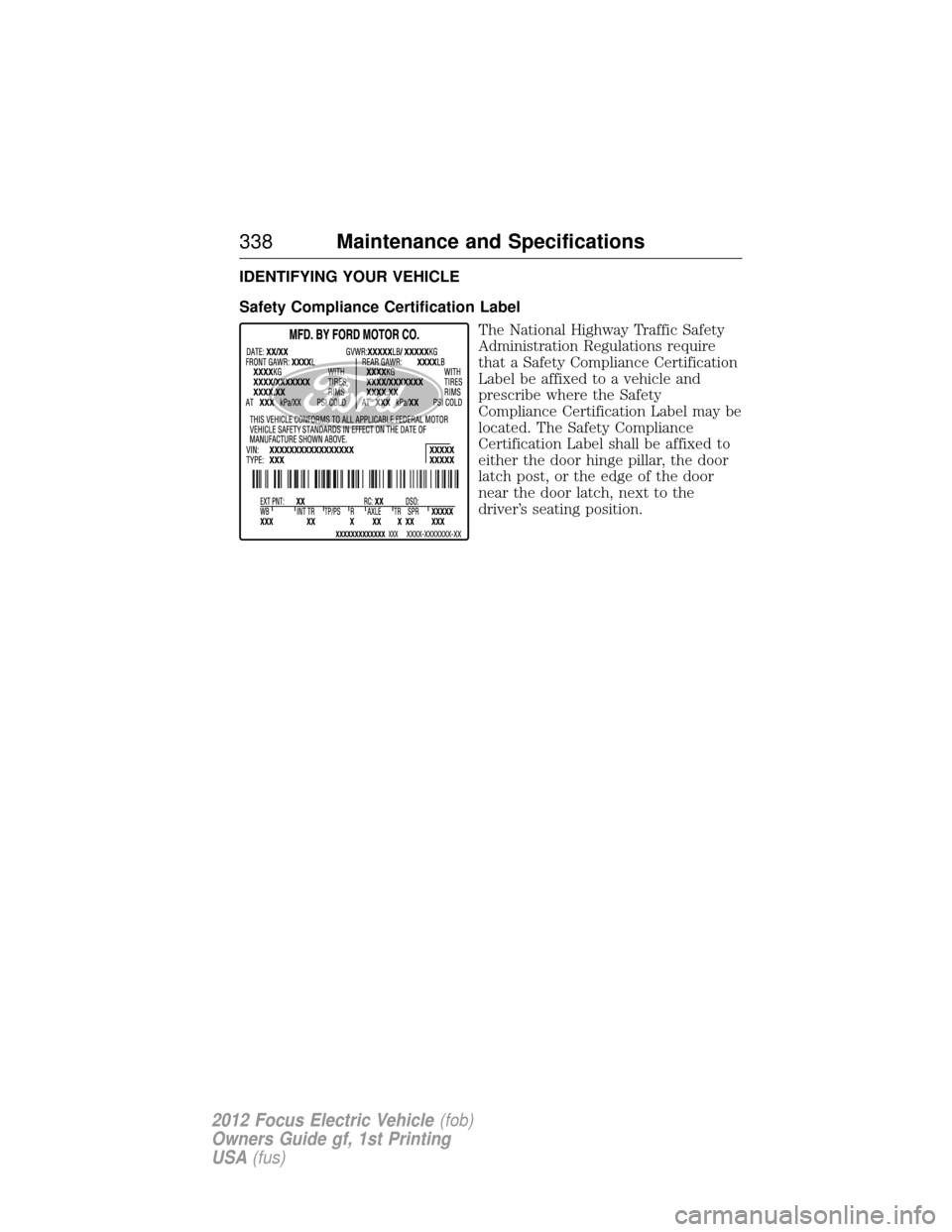 FORD FOCUS ELECTRIC 2012 3.G Owners Manual IDENTIFYING YOUR VEHICLE
Safety Compliance Certification LabelThe National Highway Traffic Safety
Administration Regulations require
that a Safety Compliance Certification
Label be affixed to a vehicl