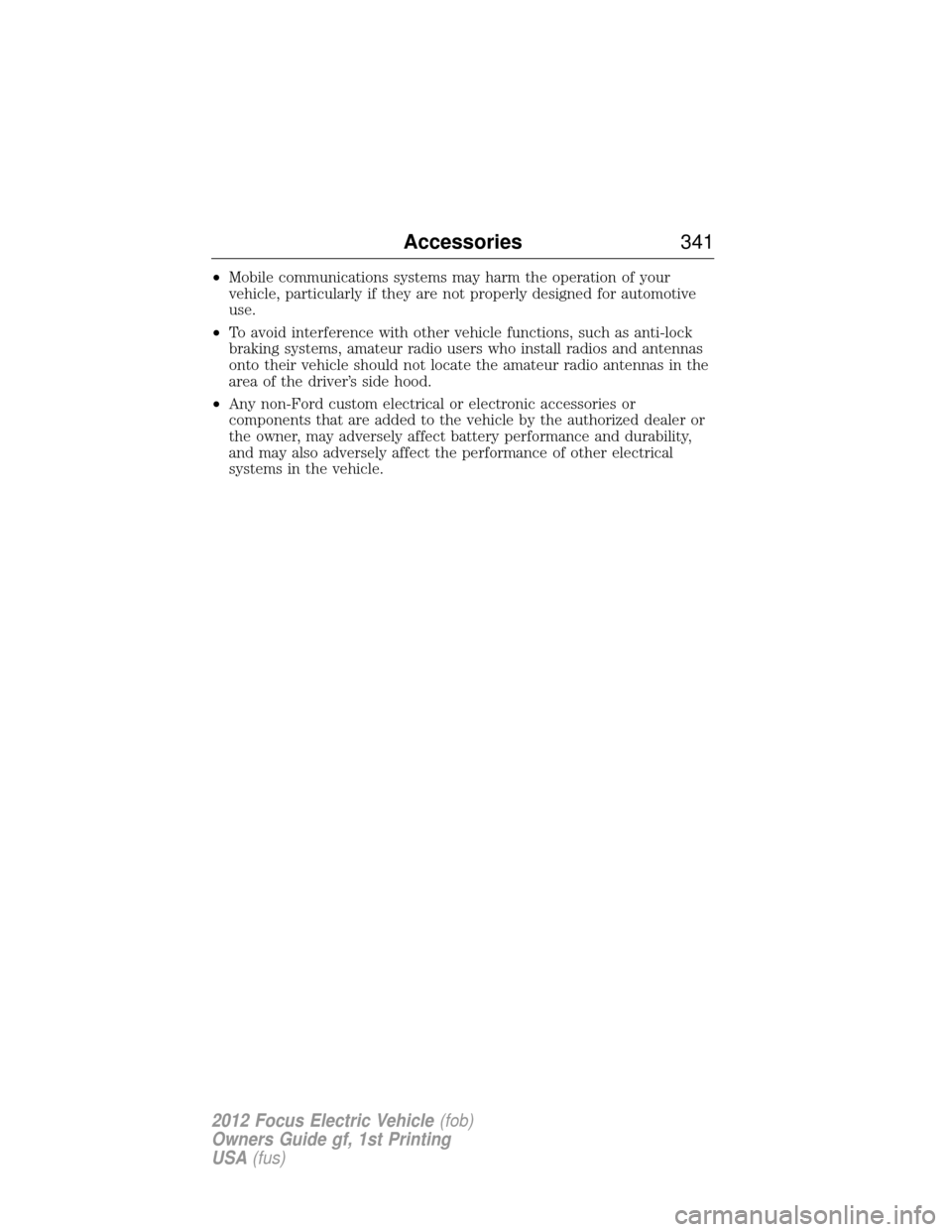 FORD FOCUS ELECTRIC 2012 3.G Owners Manual •Mobile communications systems may harm the operation of your
vehicle, particularly if they are not properly designed for automotive
use.
• To avoid interference with other vehicle functions, such
