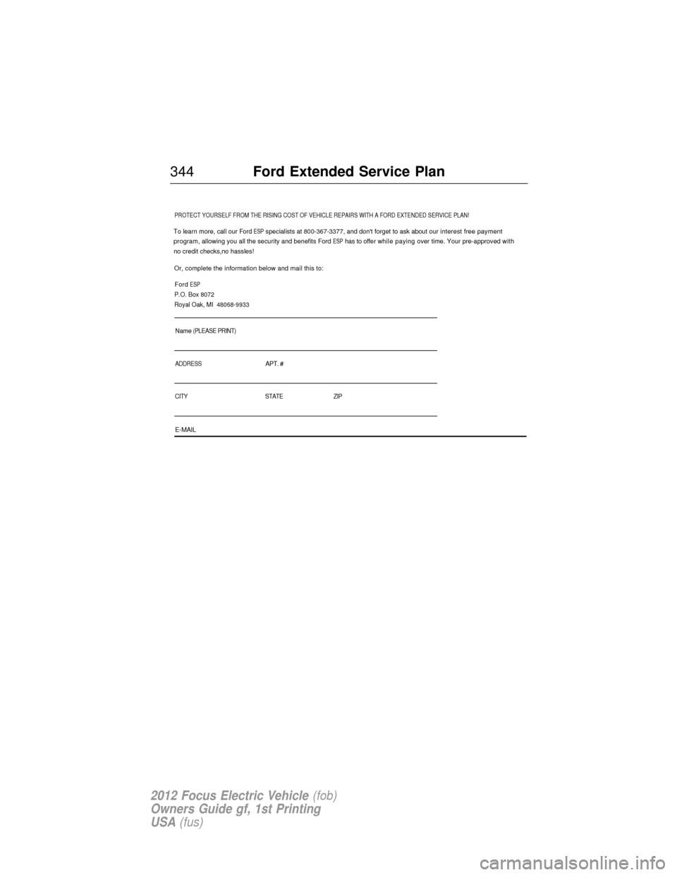 FORD FOCUS ELECTRIC 2012 3.G Owners Manual PROTECT YOURSELF FROM THE RISING COST OF VEHICLE REPAIRS WITH A FORD EXT\
ENDED SERVICE PLAN!
Name 
To learn more, call our Ford ESP specialists at 800-367-3377, and  dont forget to ask about our  in