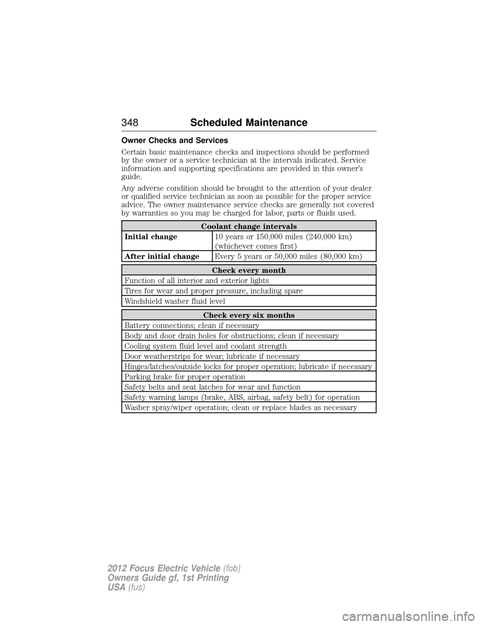 FORD FOCUS ELECTRIC 2012 3.G Owners Manual Owner Checks and Services
Certain basic maintenance checks and inspections should be performed
by the owner or a service technician at the intervals indicated. Service
information and supporting speci