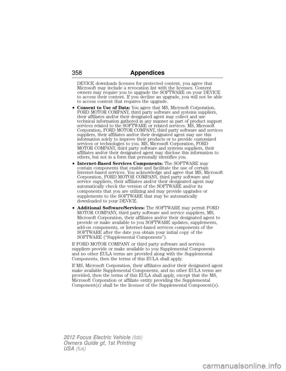 FORD FOCUS ELECTRIC 2012 3.G Owners Manual DEVICE downloads licenses for protected content, you agree that
Microsoft may include a revocation list with the licenses. Content
owners may require you to upgrade the SOFTWARE on your DEVICE
to acce