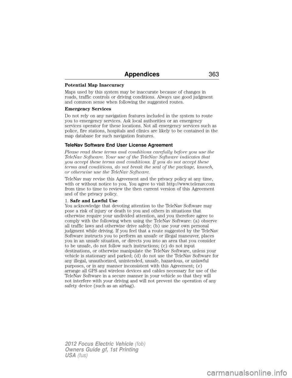 FORD FOCUS ELECTRIC 2012 3.G Owners Manual Potential Map Inaccuracy
Maps used by this system may be inaccurate because of changes in
roads, traffic controls or driving conditions. Always use good judgment
and common sense when following the su