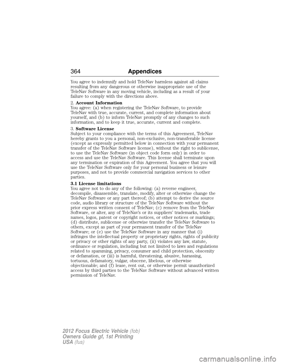 FORD FOCUS ELECTRIC 2012 3.G Owners Manual You agree to indemnify and hold TeleNav harmless against all claims
resulting from any dangerous or otherwise inappropriate use of the
TeleNav Software in any moving vehicle, including as a result of 