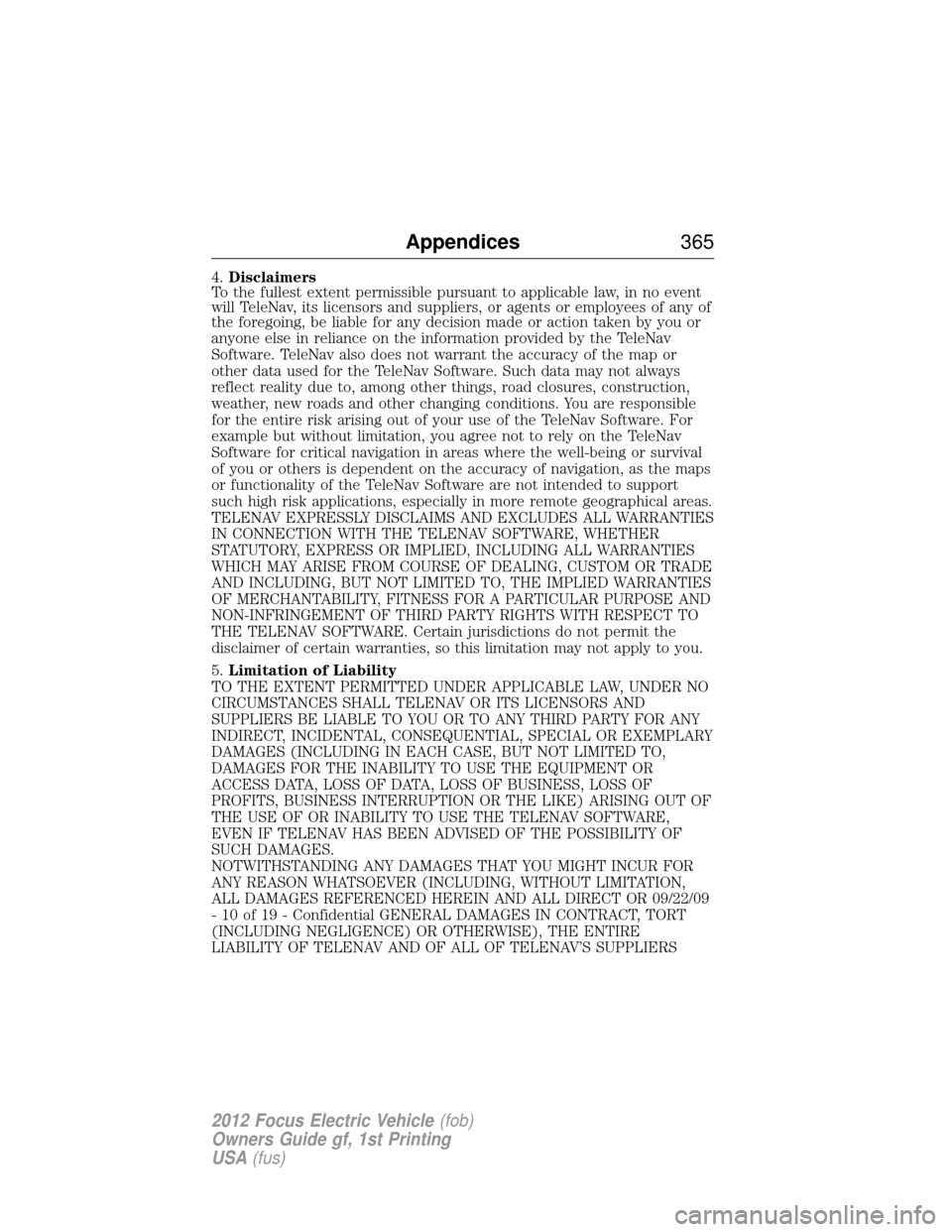 FORD FOCUS ELECTRIC 2012 3.G Owners Manual 4.Disclaimers
To the fullest extent permissible pursuant to applicable law, in no event
will TeleNav, its licensors and suppliers, or agents or employees of any of
the foregoing, be liable for any dec