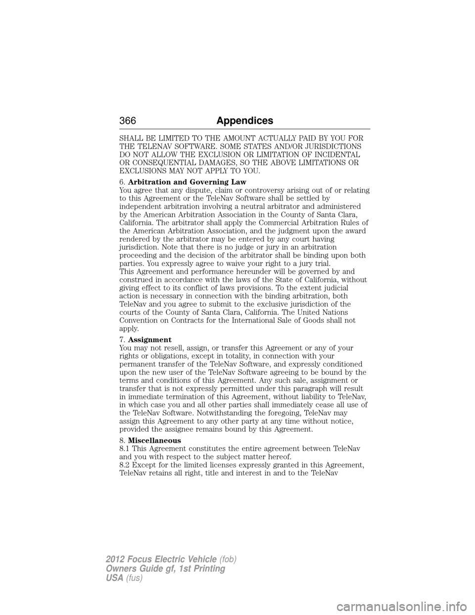 FORD FOCUS ELECTRIC 2012 3.G Owners Manual SHALL BE LIMITED TO THE AMOUNT ACTUALLY PAID BY YOU FOR
THE TELENAV SOFTWARE. SOME STATES AND/OR JURISDICTIONS
DO NOT ALLOW THE EXCLUSION OR LIMITATION OF INCIDENTAL
OR CONSEQUENTIAL DAMAGES, SO THE A
