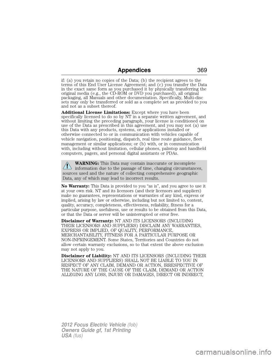 FORD FOCUS ELECTRIC 2012 3.G Owners Manual if: (a) you retain no copies of the Data; (b) the recipient agrees to the
terms of this End User License Agreement; and (c) you transfer the Data
in the exact same form as you purchased it by physical