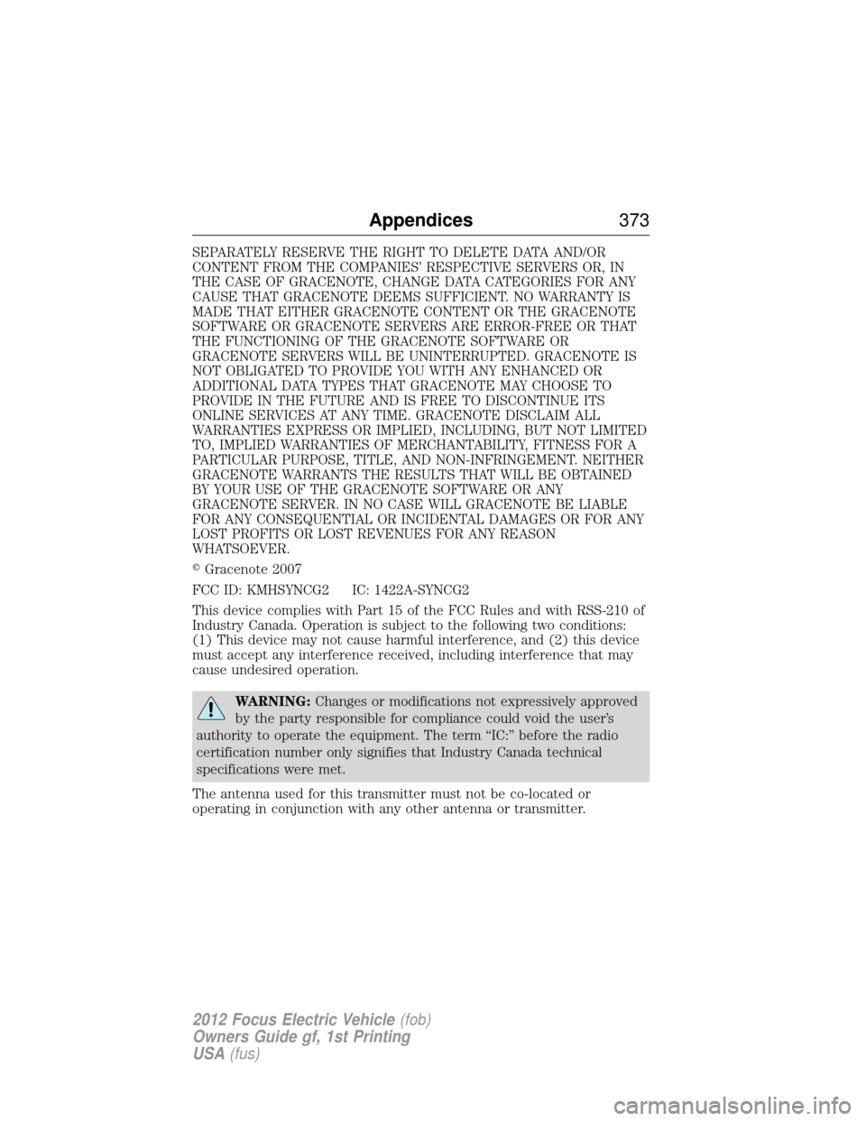 FORD FOCUS ELECTRIC 2012 3.G Owners Manual SEPARATELY RESERVE THE RIGHT TO DELETE DATA AND/OR
CONTENT FROM THE COMPANIES’ RESPECTIVE SERVERS OR, IN
THE CASE OF GRACENOTE, CHANGE DATA CATEGORIES FOR ANY
CAUSE THAT GRACENOTE DEEMS SUFFICIENT. 