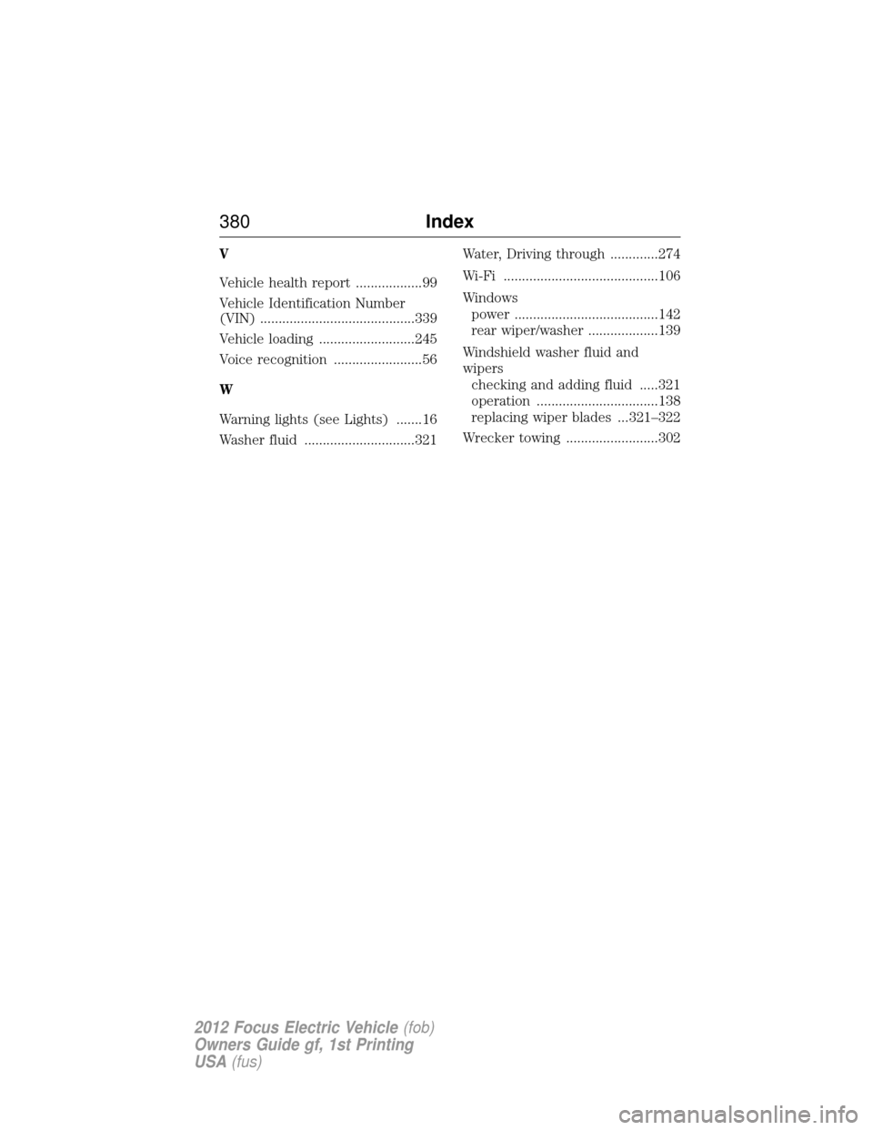 FORD FOCUS ELECTRIC 2012 3.G Owners Manual V
Vehicle health report ..................99
Vehicle Identification Number
(VIN) ..........................................339
Vehicle loading ..........................245
Voice recognition .........
