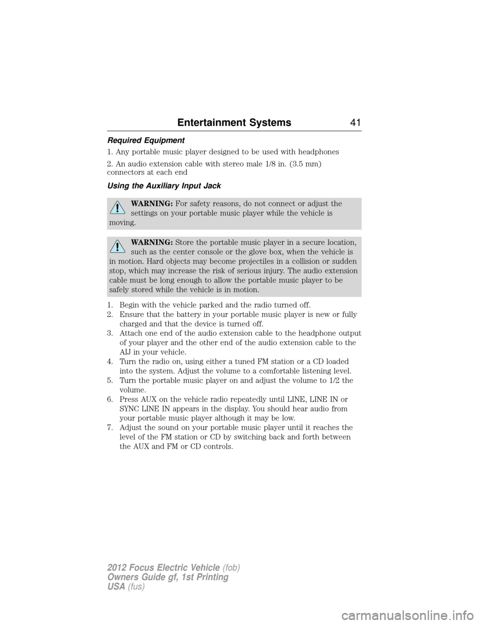 FORD FOCUS ELECTRIC 2012 3.G Service Manual Required Equipment
1. Any portable music player designed to be used with headphones
2. An audio extension cable with stereo male 1/8 in. (3.5 mm)
connectors at each end
Using the Auxiliary Input Jack
