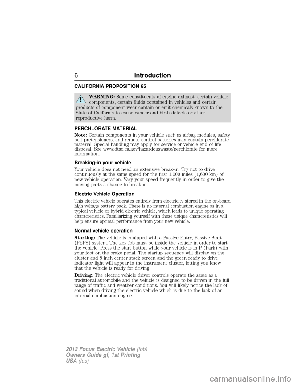 FORD FOCUS ELECTRIC 2012 3.G Owners Manual CALIFORNIA PROPOSITION 65
WARNING:Some constituents of engine exhaust, certain vehicle
components, certain fluids contained in vehicles and certain
products of component wear contain or emit chemicals