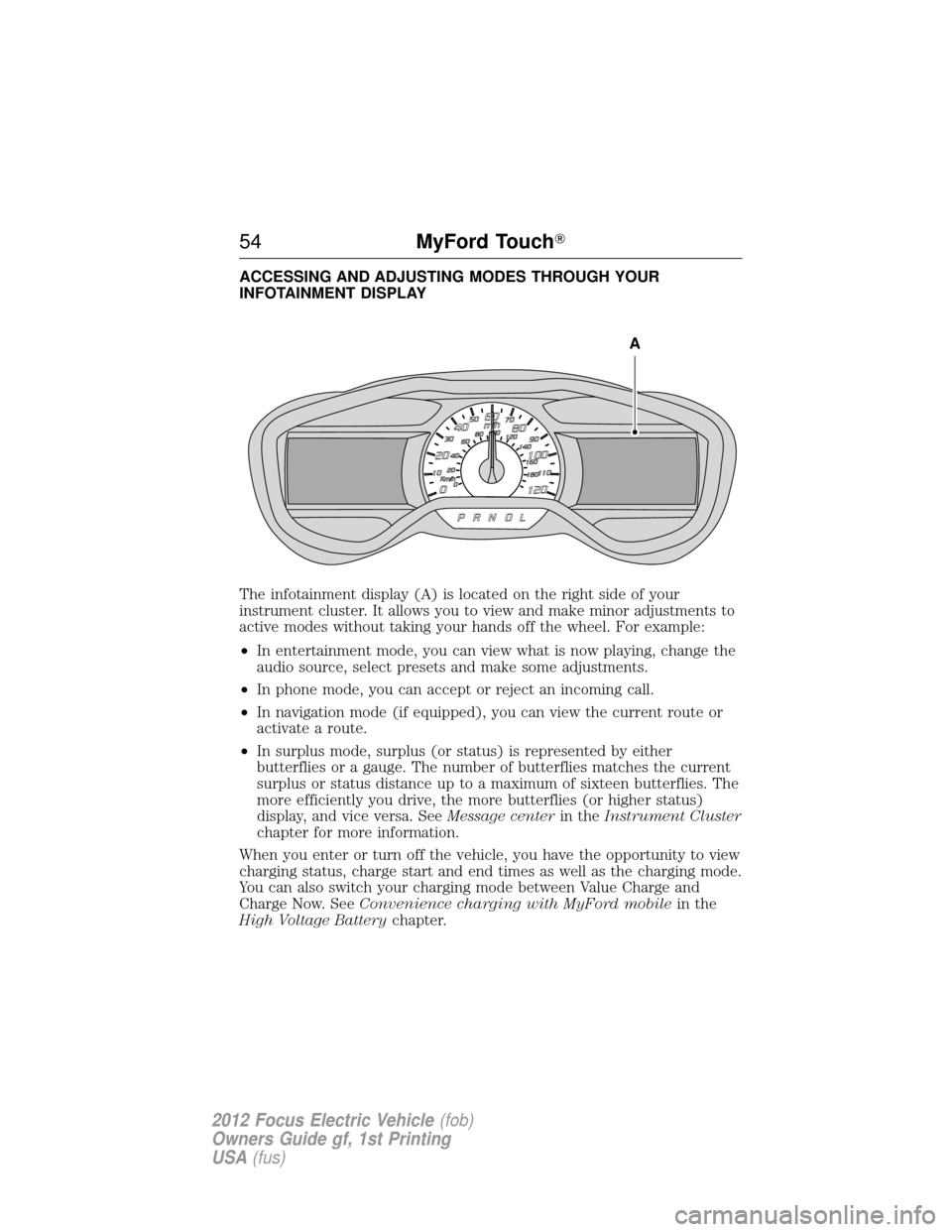 FORD FOCUS ELECTRIC 2012 3.G Owners Manual ACCESSING AND ADJUSTING MODES THROUGH YOUR
INFOTAINMENT DISPLAY
The infotainment display (A) is located on the right side of your
instrument cluster. It allows you to view and make minor adjustments t