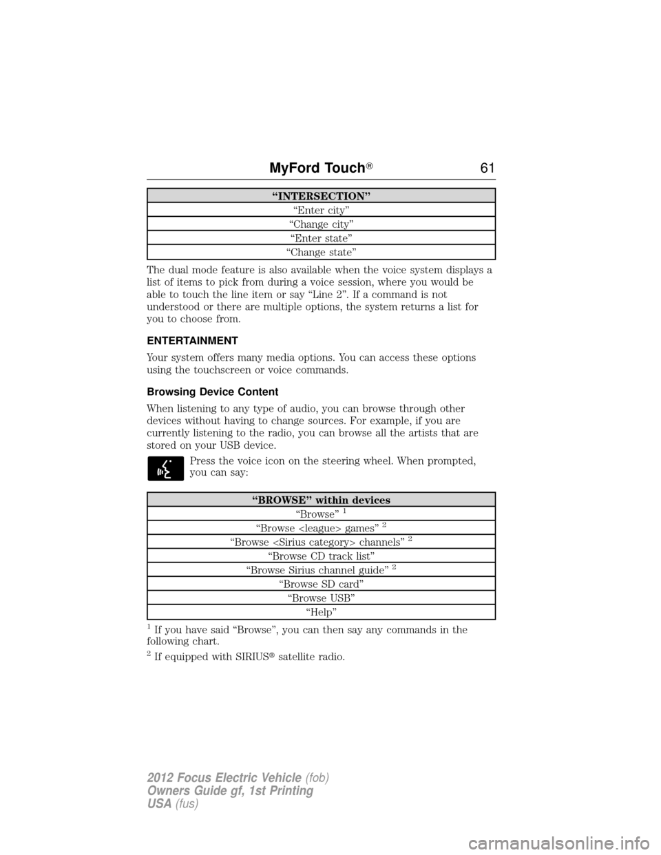 FORD FOCUS ELECTRIC 2012 3.G Owners Manual “INTERSECTION”“Enter city”
“Change city” “Enter state”
“Change state”
The dual mode feature is also available when the voice system displays a
list of items to pick from during a v