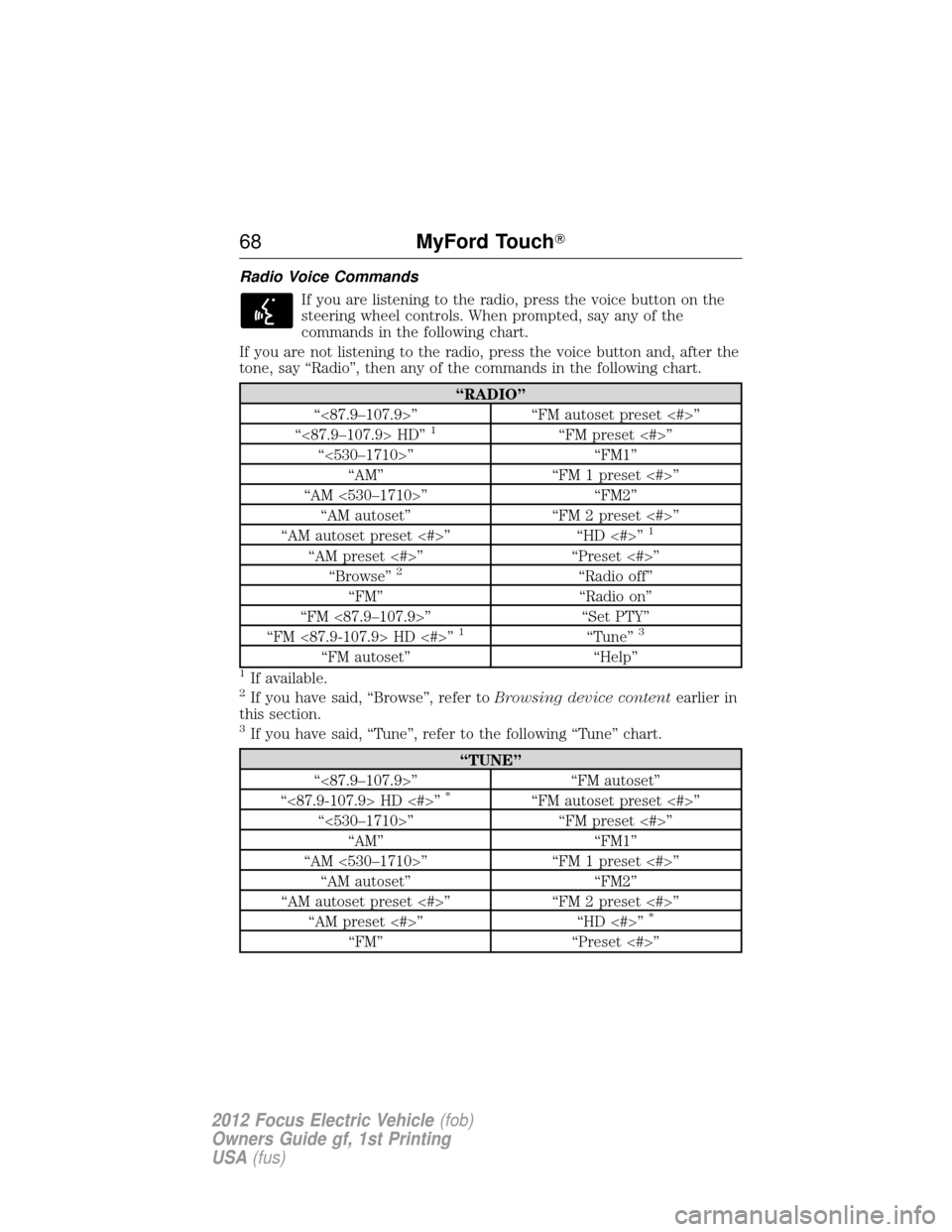 FORD FOCUS ELECTRIC 2012 3.G Repair Manual Radio Voice CommandsIf you are listening to the radio, press the voice button on the
steering wheel controls. When prompted, say any of the
commands in the following chart.
If you are not listening to