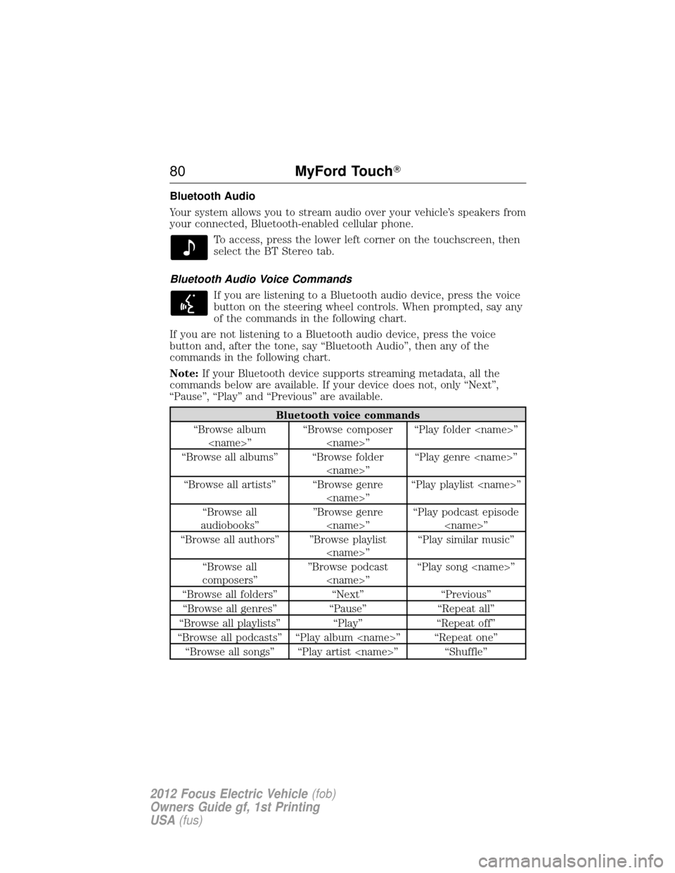 FORD FOCUS ELECTRIC 2012 3.G Manual PDF Bluetooth Audio
Your system allows you to stream audio over your vehicle’s speakers from
your connected, Bluetooth-enabled cellular phone.To access, press the lower left corner on the touchscreen, t