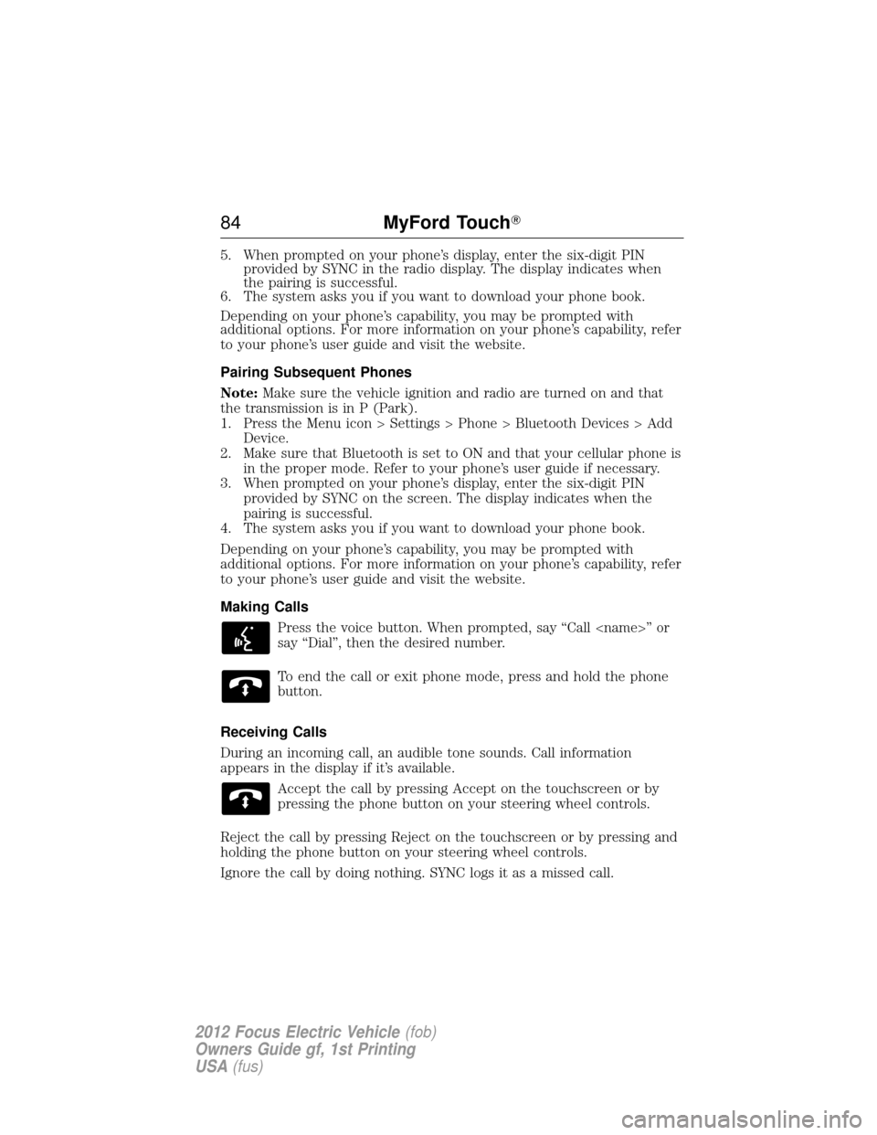 FORD FOCUS ELECTRIC 2012 3.G Manual Online 5. When prompted on your phone’s display, enter the six-digit PINprovided by SYNC in the radio display. The display indicates when
the pairing is successful.
6. The system asks you if you want to do