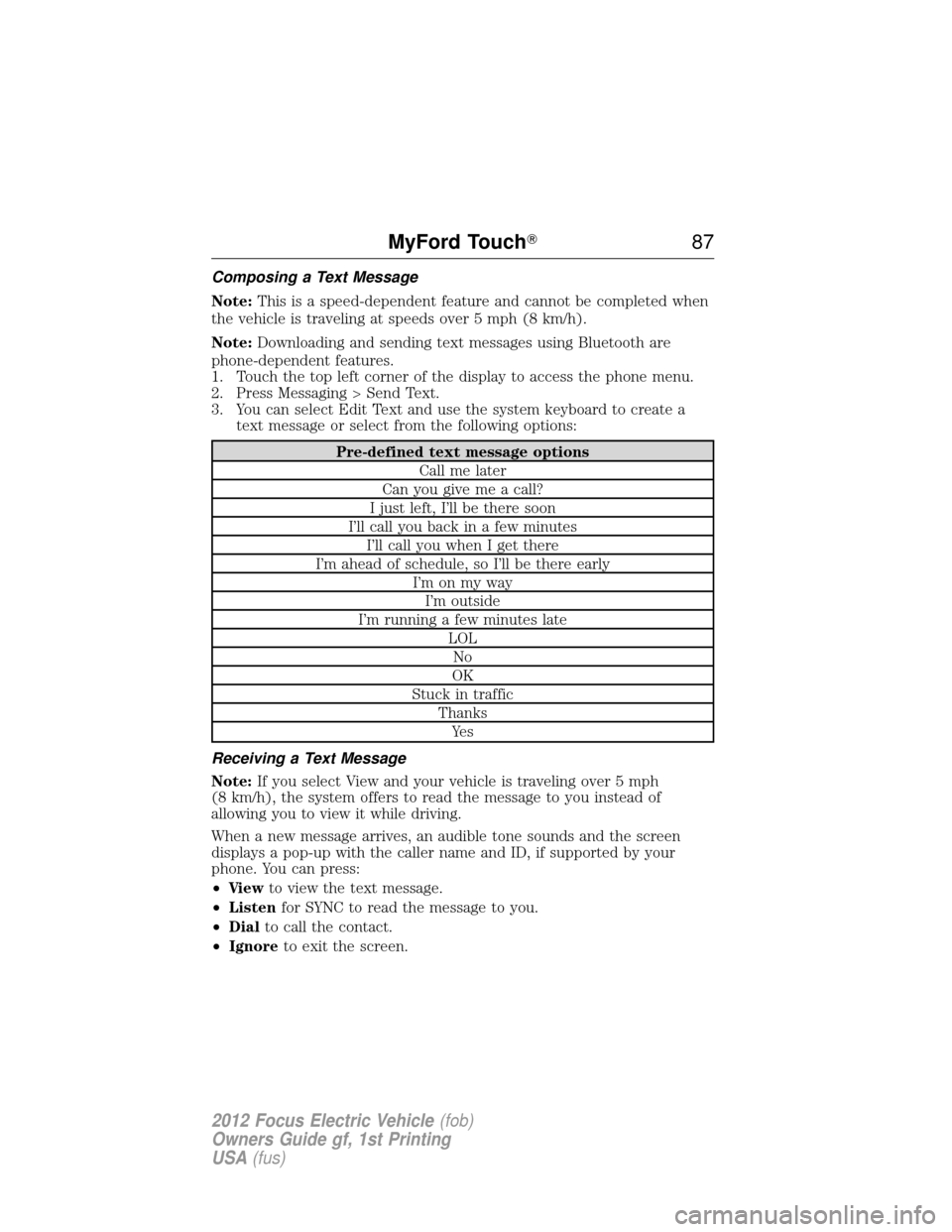 FORD FOCUS ELECTRIC 2012 3.G Manual Online Composing a Text Message
Note:This is a speed-dependent feature and cannot be completed when
the vehicle is traveling at speeds over 5 mph (8 km/h).
Note: Downloading and sending text messages using B