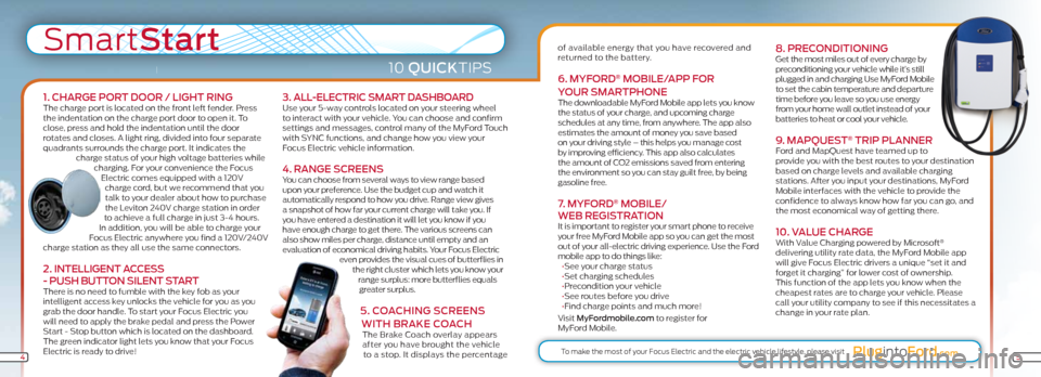 FORD FOCUS ELECTRIC 2012 3.G Quick Reference Guide SmartStart
10 QuiCkTIPS
1. ChARGe PoR t DooR / LiGht RinGThe charge port is located on the front left fender. Press
the indentation on the charge port door to open it. To
close, press and hold the i FORD FOCUS ELECTRIC 2012 3.G Quick Reference Guide SmartStart
10 QuiCkTIPS
1. ChARGe PoR t DooR / LiGht RinGThe charge port is located on the front left fender. Press
the indentation on the charge port door to open it. To
close, press and hold the i