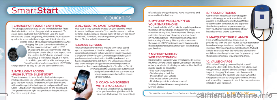 FORD FOCUS ELECTRIC 2012 3.G Quick Reference Guide SmartStart
10 QuiCkTIPS
1. ChARGe PoR t DooR / LiGht RinGThe charge port is located on the front left fender. Press 
the indentation on the charge port door to open it. To 
close, press and hold the i