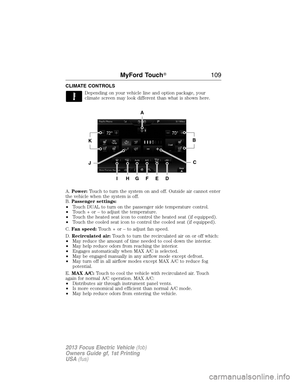FORD FOCUS ELECTRIC 2013 3.G Owners Manual CLIMATE CONTROLS
Depending on your vehicle line and option package, your
climate screen may look different than what is shown here.
A.Power:Touch to turn the system on and off. Outside air cannot ente
