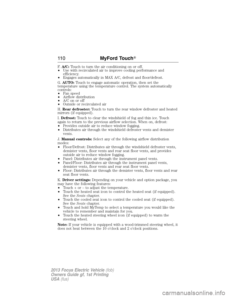 FORD FOCUS ELECTRIC 2013 3.G Owners Manual F.A/C:Touch to turn the air conditioning on or off.
•Use with recirculated air to improve cooling performance and
efficiency.
•Engages automatically in MAX A/C, defrost and floor/defrost.
G.AUTO:T