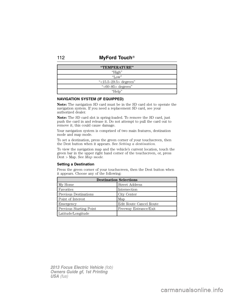 FORD FOCUS ELECTRIC 2013 3.G Owners Manual “TEMPERATURE”
“High”
“Low”
“<15.5–29.5> degrees”
“<60–85> degrees”
“Help”
NAVIGATION SYSTEM (IF EQUIPPED)
Note:The navigation SD card must be in the SD card slot to operate FORD FOCUS ELECTRIC 2013 3.G Owners Manual “TEMPERATURE”
“High”
“Low”
“<15.5–29.5> degrees”
“<60–85> degrees”
“Help”
NAVIGATION SYSTEM (IF EQUIPPED)
Note:The navigation SD card must be in the SD card slot to operate