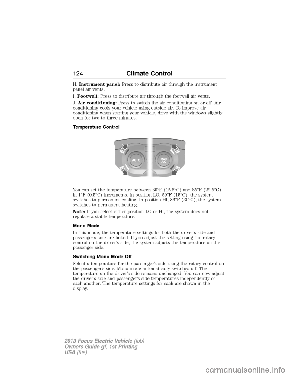 FORD FOCUS ELECTRIC 2013 3.G Owners Manual H.Instrument panel:Press to distribute air through the instrument
panel air vents.
I.Footwell:Press to distribute air through the footwell air vents.
J.Air conditioning:Press to switch the air conditi