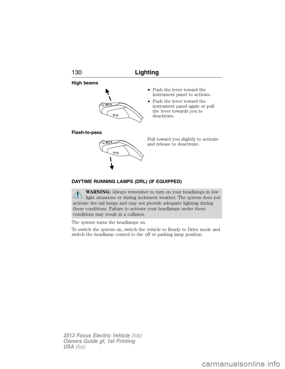 FORD FOCUS ELECTRIC 2013 3.G Owners Manual High beams
•Push the lever toward the
instrument panel to activate.
•Push the lever toward the
instrument panel again or pull
the lever towards you to
deactivate.
Flash-to-pass
Pull toward you sli FORD FOCUS ELECTRIC 2013 3.G Owners Manual High beams
•Push the lever toward the
instrument panel to activate.
•Push the lever toward the
instrument panel again or pull
the lever towards you to
deactivate.
Flash-to-pass
Pull toward you sli