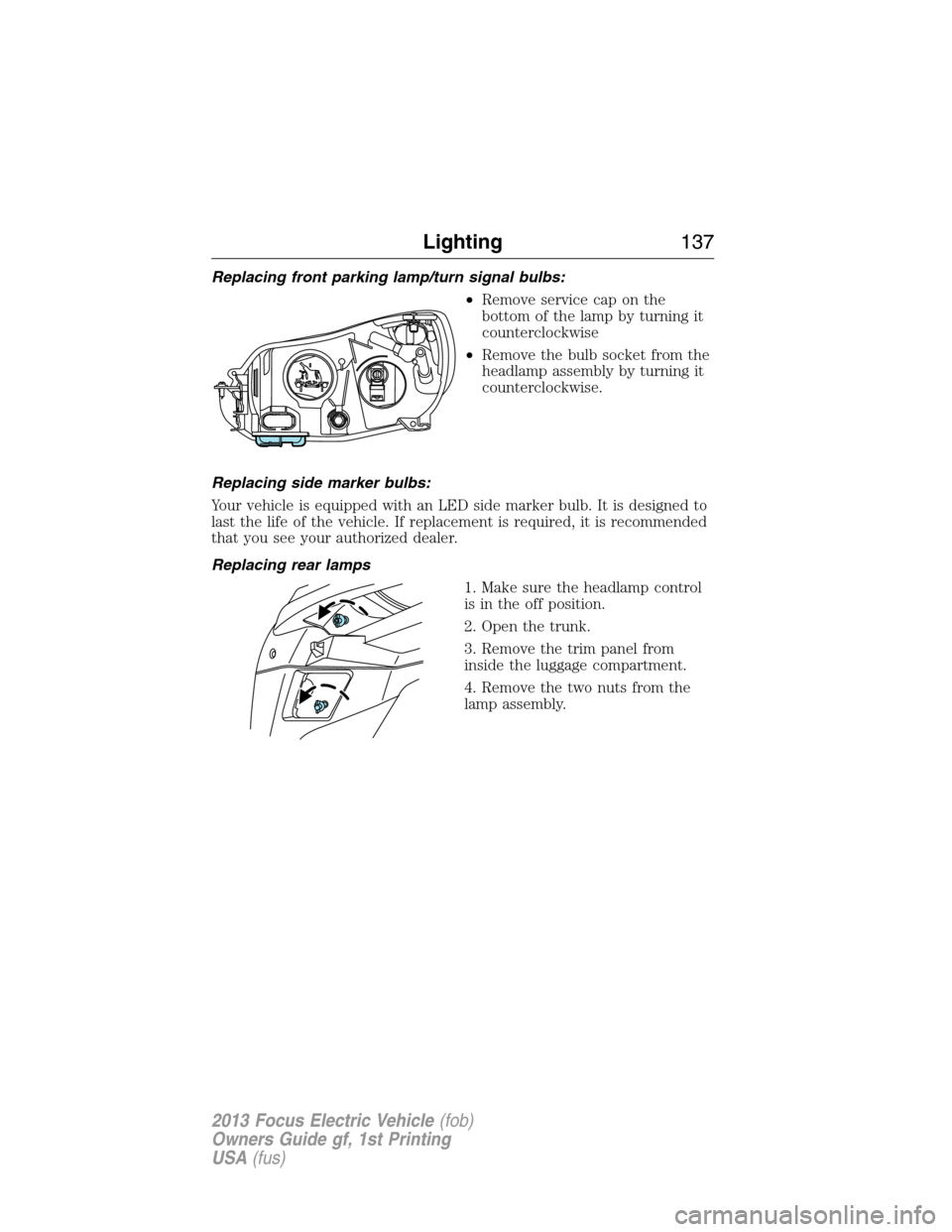 FORD FOCUS ELECTRIC 2013 3.G Owners Manual Replacing front parking lamp/turn signal bulbs:
•Remove service cap on the
bottom of the lamp by turning it
counterclockwise
•Remove the bulb socket from the
headlamp assembly by turning it
counte FORD FOCUS ELECTRIC 2013 3.G Owners Manual Replacing front parking lamp/turn signal bulbs:
•Remove service cap on the
bottom of the lamp by turning it
counterclockwise
•Remove the bulb socket from the
headlamp assembly by turning it
counte