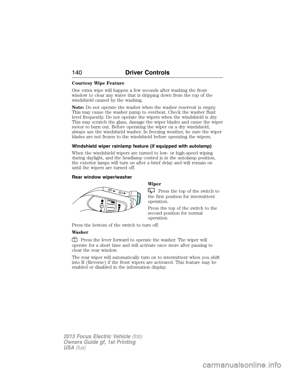 FORD FOCUS ELECTRIC 2013 3.G Owners Manual Courtesy Wipe Feature
One extra wipe will happen a few seconds after washing the front
window to clear any water that is dripping down from the top of the
windshield caused by the washing.
Note:Do not FORD FOCUS ELECTRIC 2013 3.G Owners Manual Courtesy Wipe Feature
One extra wipe will happen a few seconds after washing the front
window to clear any water that is dripping down from the top of the
windshield caused by the washing.
Note:Do not