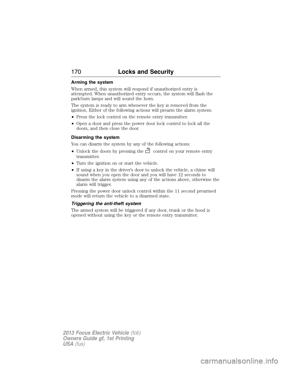 FORD FOCUS ELECTRIC 2013 3.G Owners Manual Arming the system
When armed, this system will respond if unauthorized entry is
attempted. When unauthorized entry occurs, the system will flash the
park/turn lamps and will sound the horn.
The system