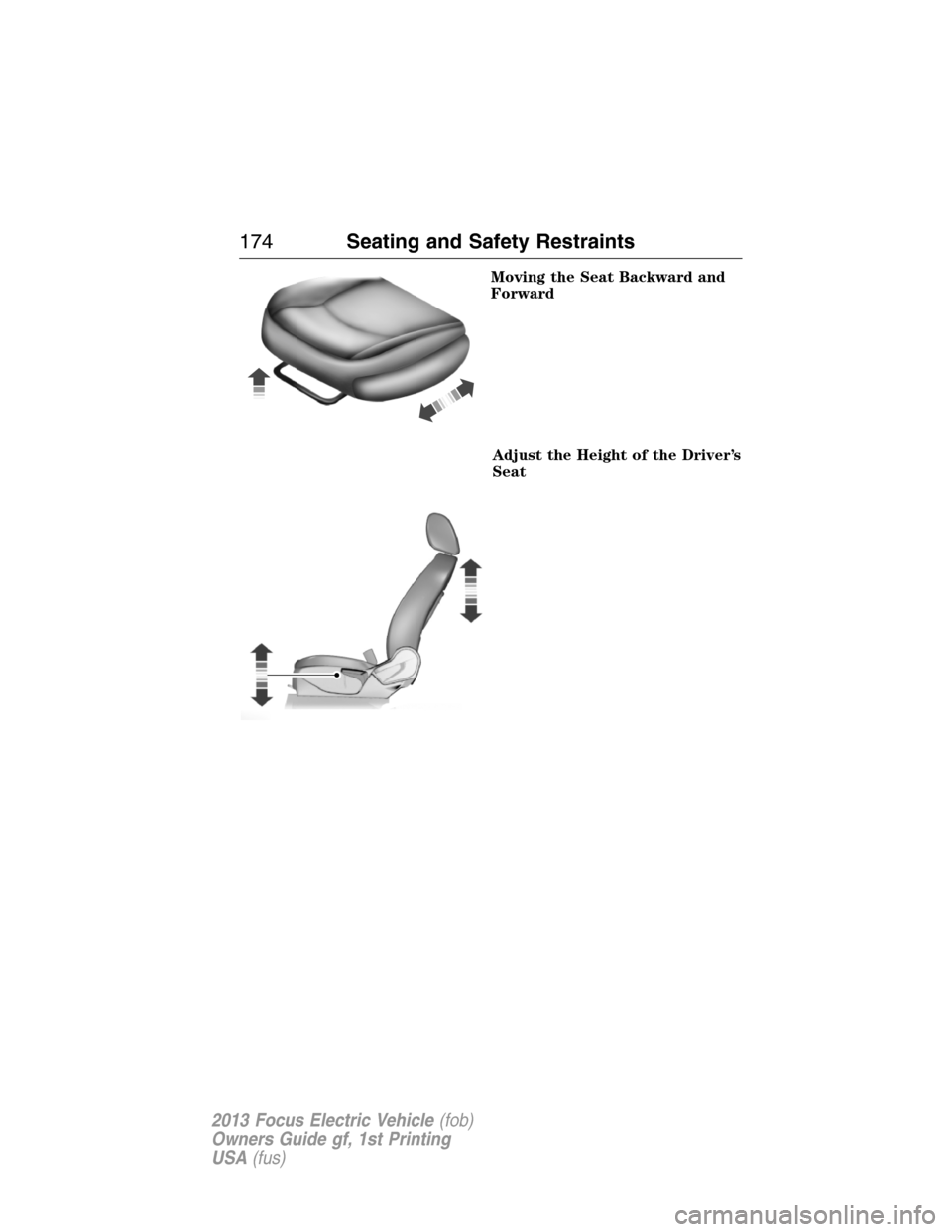 FORD FOCUS ELECTRIC 2013 3.G Owners Manual Moving the Seat Backward and
Forward
Adjust the Height of the Driver’s
Seat
174Seating and Safety Restraints
2013 Focus Electric Vehicle(fob)
Owners Guide gf, 1st Printing
USA(fus) 