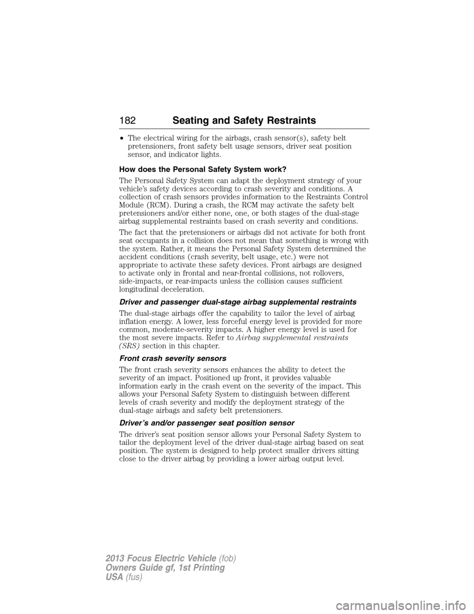 FORD FOCUS ELECTRIC 2013 3.G Owners Manual •The electrical wiring for the airbags, crash sensor(s), safety belt
pretensioners, front safety belt usage sensors, driver seat position
sensor, and indicator lights.
How does the Personal Safety S