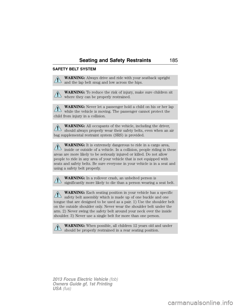 FORD FOCUS ELECTRIC 2013 3.G Owners Manual SAFETY BELT SYSTEM
WARNING:Always drive and ride with your seatback upright
and the lap belt snug and low across the hips.
WARNING:To reduce the risk of injury, make sure children sit
where they can b