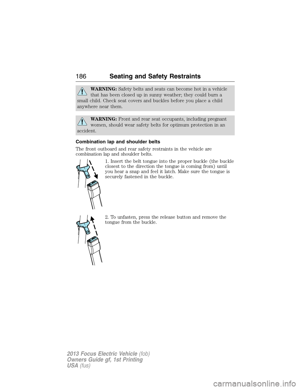 FORD FOCUS ELECTRIC 2013 3.G Owners Manual WARNING:Safety belts and seats can become hot in a vehicle
that has been closed up in sunny weather; they could burn a
small child. Check seat covers and buckles before you place a child
anywhere near